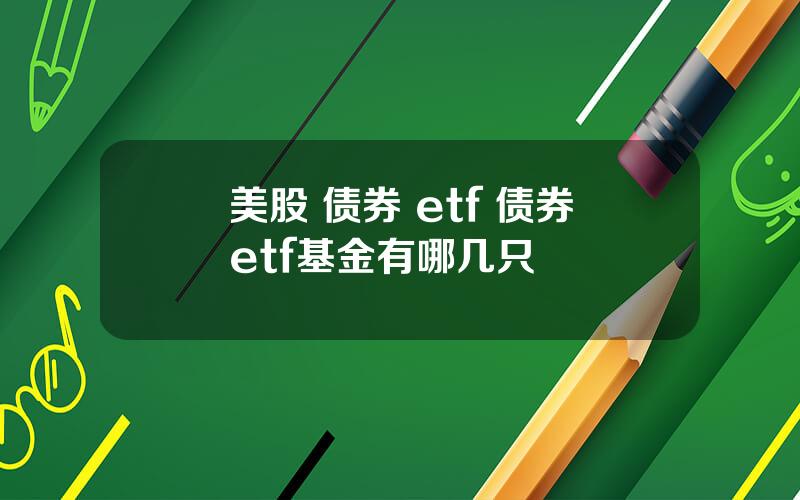 美股 债券 etf 债券etf基金有哪几只